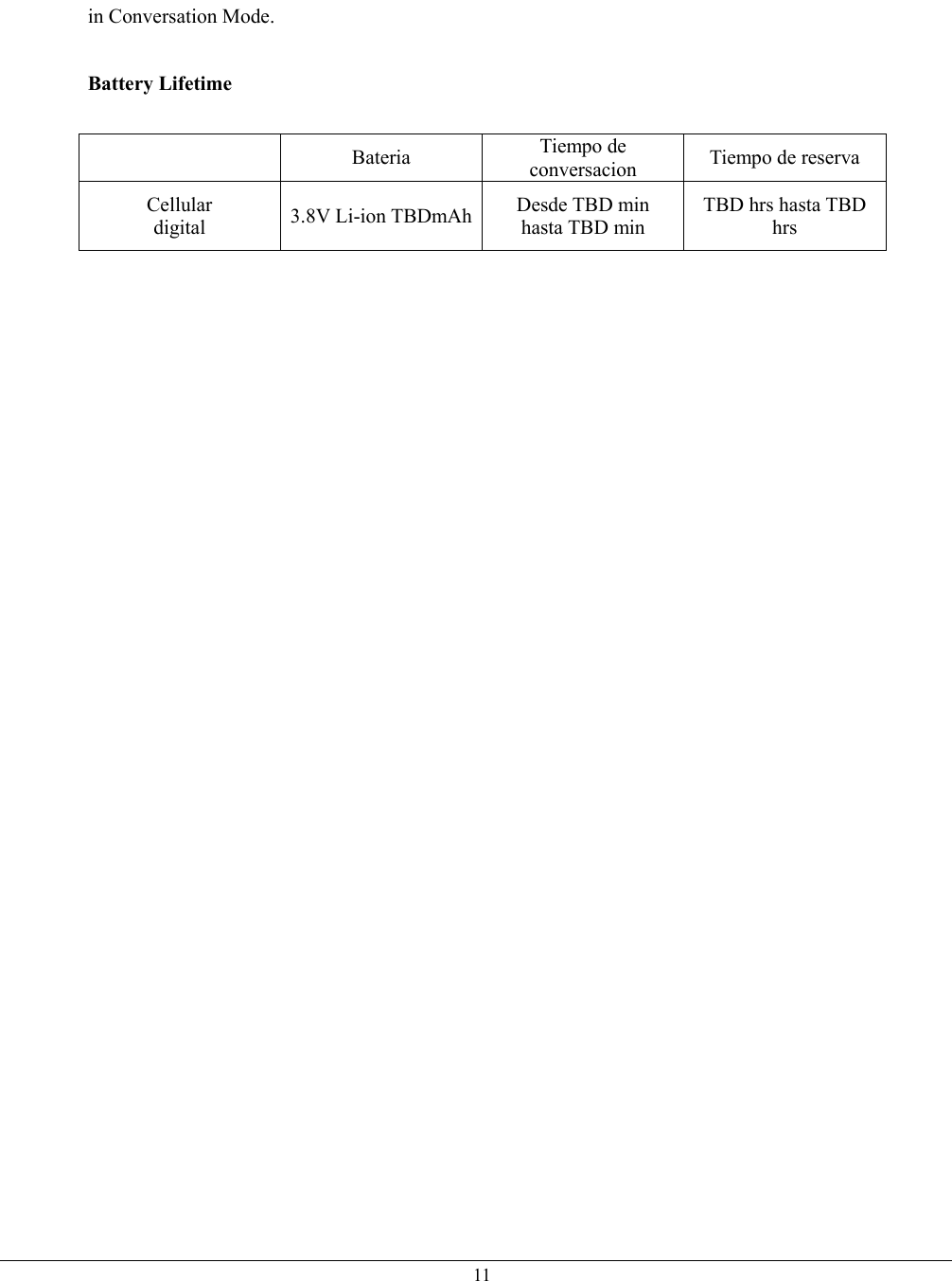   11in Conversation Mode.  Battery Lifetime   Bateria Tiempo de conversacion  Tiempo de reserva Cellular digital  3.8V Li-ion TBDmAh Desde TBD min hasta TBD min TBD hrs hasta TBD hrs       