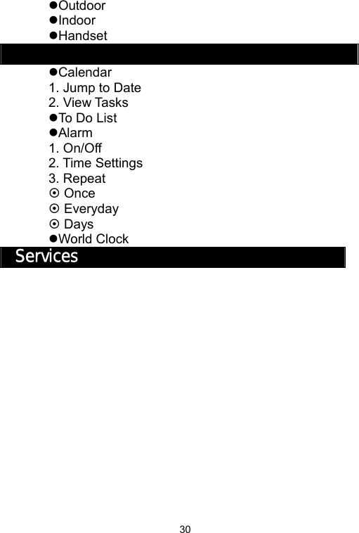   30zOutdoor zIndoor zHandset Organizer zCalendar 1. Jump to Date 2. View Tasks zTo Do List zAlarm 1. On/Off 2. Time Settings 3. Repeat ~ Once ~ Everyday ~ Days zWorld Clock Services 