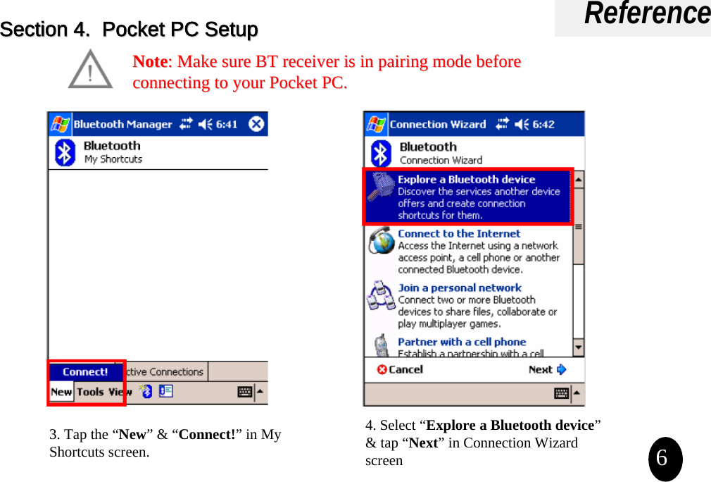 ReferencePocket PC Setup3. Tap the “New”&amp; “Connect!”in My Shortcuts screen.4. Select “Explore a Bluetooth device”&amp; tap “Next” in Connection Wizard screen 6NoteNote: : Make sure Make sure BT receiver is in pairing mode BT receiver is in pairing mode before before connecting to your Pocket PCconnecting to your Pocket PC..Section 4Section 4.  Pocket PC Setup.  Pocket PC Setup