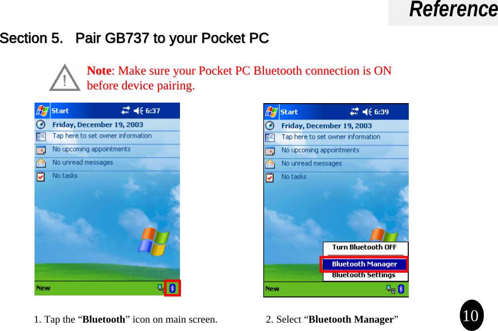 ReferencePocket PC Setup1. Tap the “Bluetooth” icon on main screen. 2. Select “Bluetooth Manager”10Section 5.   Pair GB737 to your Pocket PC Section 5.   Pair GB737 to your Pocket PC NoteNote: : Make sure your Make sure your Pocket PC Pocket PC Bluetooth connectionBluetooth connection is ON is ON before device pairing.before device pairing.