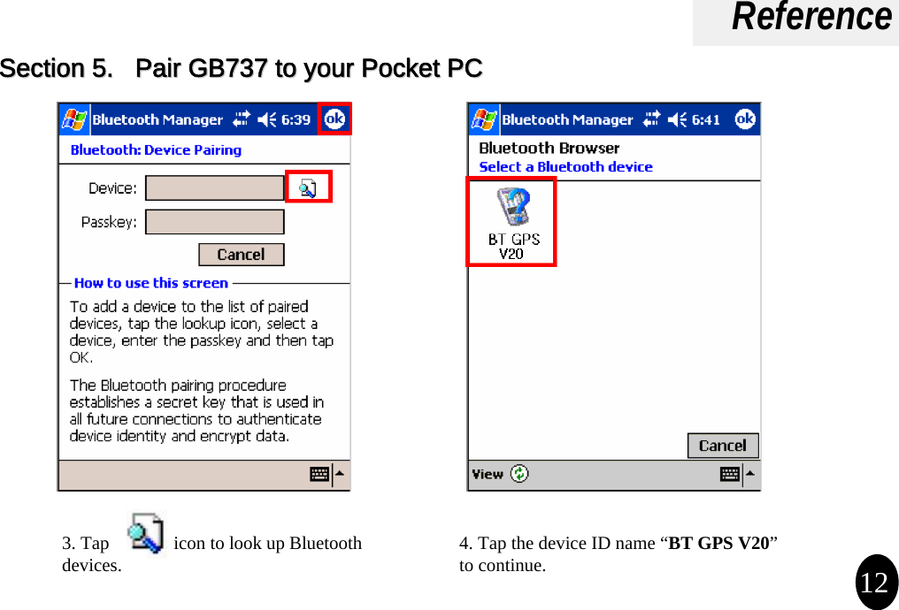Reference3. Tap              icon to look up Bluetooth devices. 4. Tap the device ID name “BT GPS V20”to continue. 12Section 5.   Pair GB737 to your Pocket PC Section 5.   Pair GB737 to your Pocket PC 