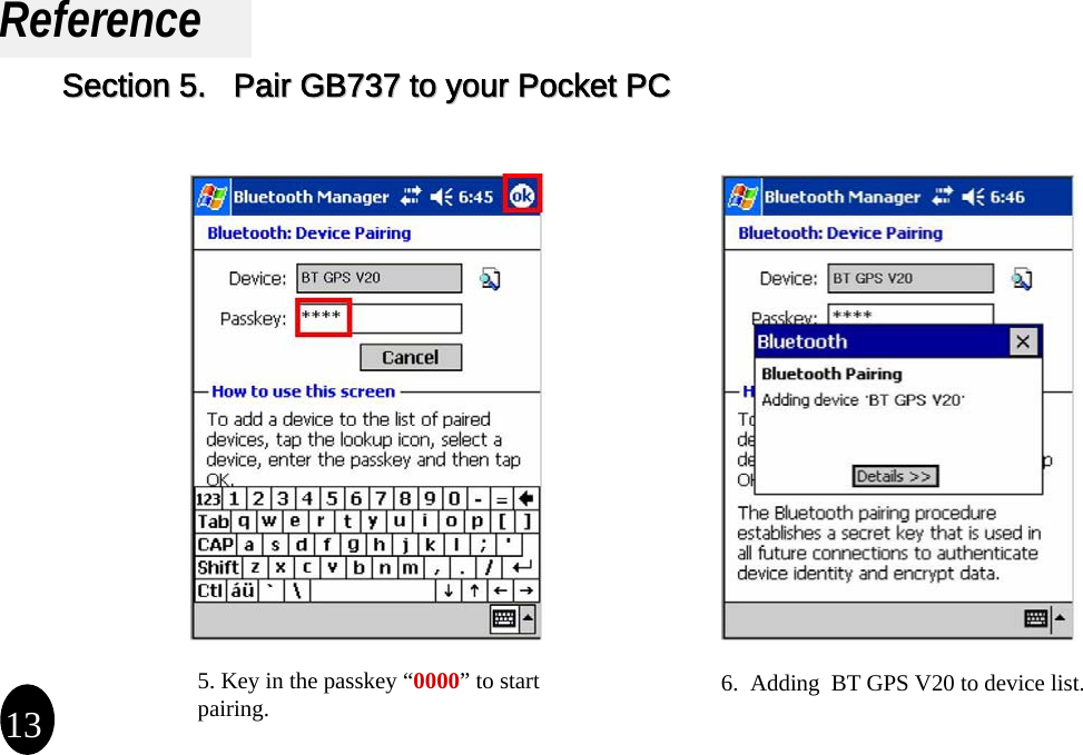 Reference5. Key in the passkey “0000”to start pairing. 6.  Adding  BT GPS V20 to device list.13Section 5.   Pair GB737 to your Pocket PC Section 5.   Pair GB737 to your Pocket PC 
