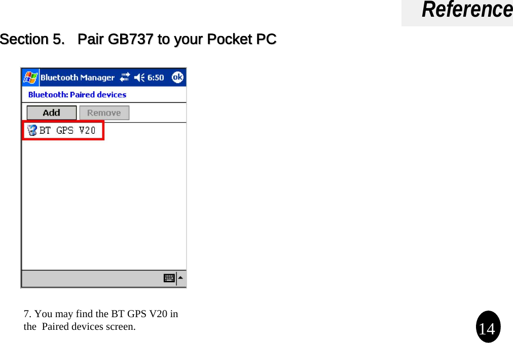 Reference7. You may find the BT GPS V20 in the  Paired devices screen. 14Section 5.   Pair GB737 to your Pocket PC Section 5.   Pair GB737 to your Pocket PC 