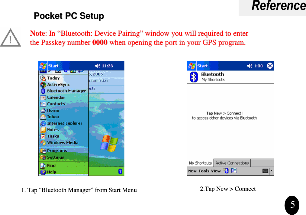 ReferencePocket PC Setup1. Tap “Bluetooth Manager” from Start Menu 2.Tap New &gt; Connect5Pocket PC SetupPocket PC SetupNoteNote: In : In ““Bluetooth: Device PairingBluetooth: Device Pairing””window you will required to enter window you will required to enter the Passkey number the Passkey number 00000000 when opening the port in your GPS program.when opening the port in your GPS program.