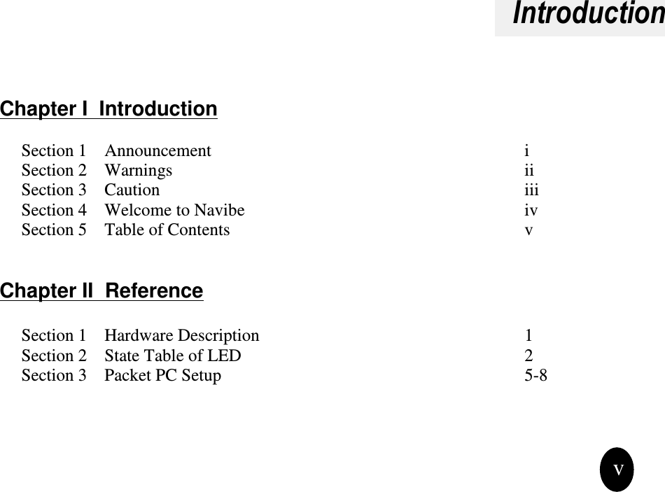 IntroductionChapter I IntroductionSection 1 Announcement i                                                               Section 2 Warnings iiSection 3 Caution iiiSection 4 Welcome to Navibe ivSection 5 Table of Contents vChapter II ReferenceSection 1 Hardware Description 1Section 2 State Table of LED 2Section 3 Packet PC Setup 5-8v