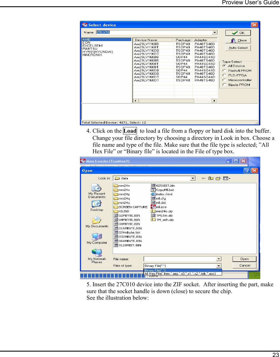 Proview User’s Guide  23     4. Click on the Load  to load a file from a floppy or hard disk into the buffer.  Change your file directory by choosing a directory in Look in box. Choose a file name and type of the file. Make sure that the file type is selected; ”All Hex File” or “Binary file” is located in the File of type box.    5. Insert the 27C010 device into the ZIF socket.  After inserting the part, make sure that the socket handle is down (close) to secure the chip. See the illustration below:      