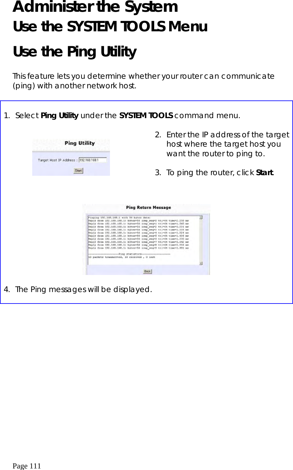  Page 111 Administer the System Use the SYSTEM TOOLS Menu Use the Ping Utility  This feature lets you determine whether your router can communicate (ping) with another network host.   1. Select Ping Utility under the SYSTEM TOOLS command menu.       2.  Enter the IP address of the target host where the target host you want the router to ping to.  3.  To ping the router, click Start.    4.  The Ping messages will be displayed.  