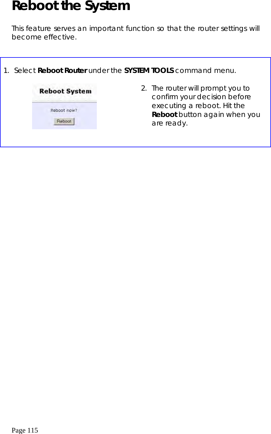  Page 115 Reboot the System  This feature serves an important function so that the router settings will become effective.    1. Select Reboot Router under the SYSTEM TOOLS command menu.      2.  The router will prompt you to confirm your decision before executing a reboot. Hit the Reboot button again when you are ready. 