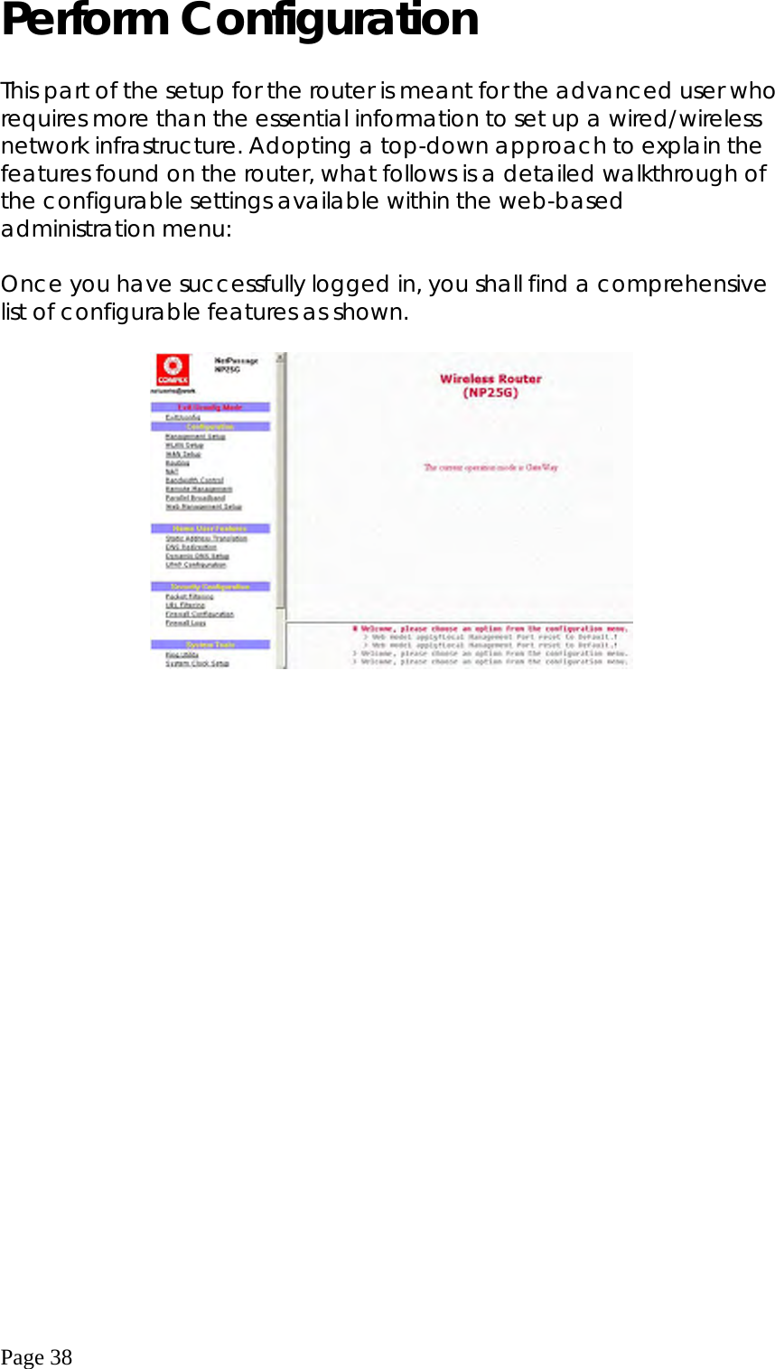  Page 38 Perform Configuration  This part of the setup for the router is meant for the advanced user who requires more than the essential information to set up a wired/wireless network infrastructure. Adopting a top-down approach to explain the features found on the router, what follows is a detailed walkthrough of the configurable settings available within the web-based administration menu:  Once you have successfully logged in, you shall find a comprehensive list of configurable features as shown.    