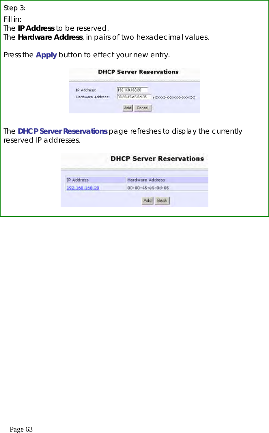  Page 63   SStteepp  33::  Fill in: The IP Address to be reserved. The Hardware Address, in pairs of two hexadecimal values.  Press the AAppppllyy button to effect your new entry.     The DDHHCCPP  SSeerrvveerr  RReesseerrvvaattiioonnss page refreshes to display the currently reserved IP addresses.    