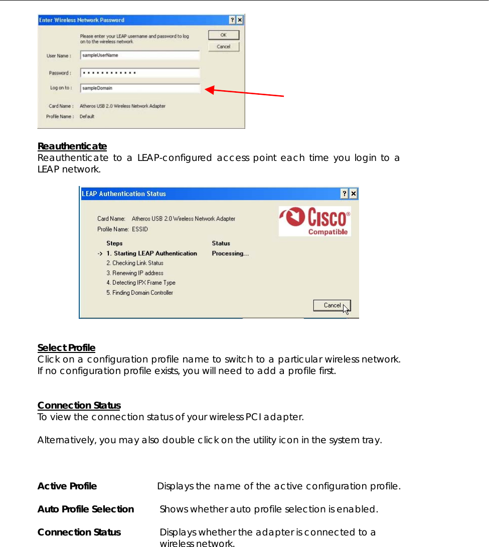    Reauthenticate Reauthenticate to a LEAP-configured access point each time you login to a LEAP network.     Select Profile Click on a configuration profile name to switch to a particular wireless network. If no configuration profile exists, you will need to add a profile first.    Connection Status To view the connection status of your wireless PCI adapter.  Alternatively, you may also double click on the utility icon in the system tray.    Active Profile  Displays the name of the active configuration profile.  Auto Profile Selection  Shows whether auto profile selection is enabled.  Connection Status  Displays whether the adapter is connected to a wireless network. 