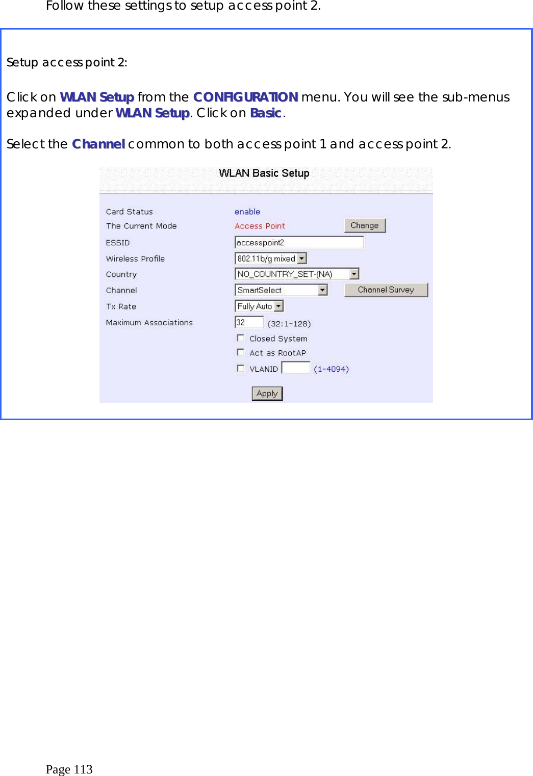  Page 113 Follow these settings to setup access point 2.    SSeettuupp  aacccceessss  ppooiinntt  22::   Click on WWLLAANN  SSeettuupp from the CCOONNFFIIGGUURRAATTIIOONN menu. You will see the sub-menus expanded under WWLLAANN  SSeettuupp. Click on BBaassiicc.  Select the CChhaannnneell  common to both access point 1 and access point 2.    