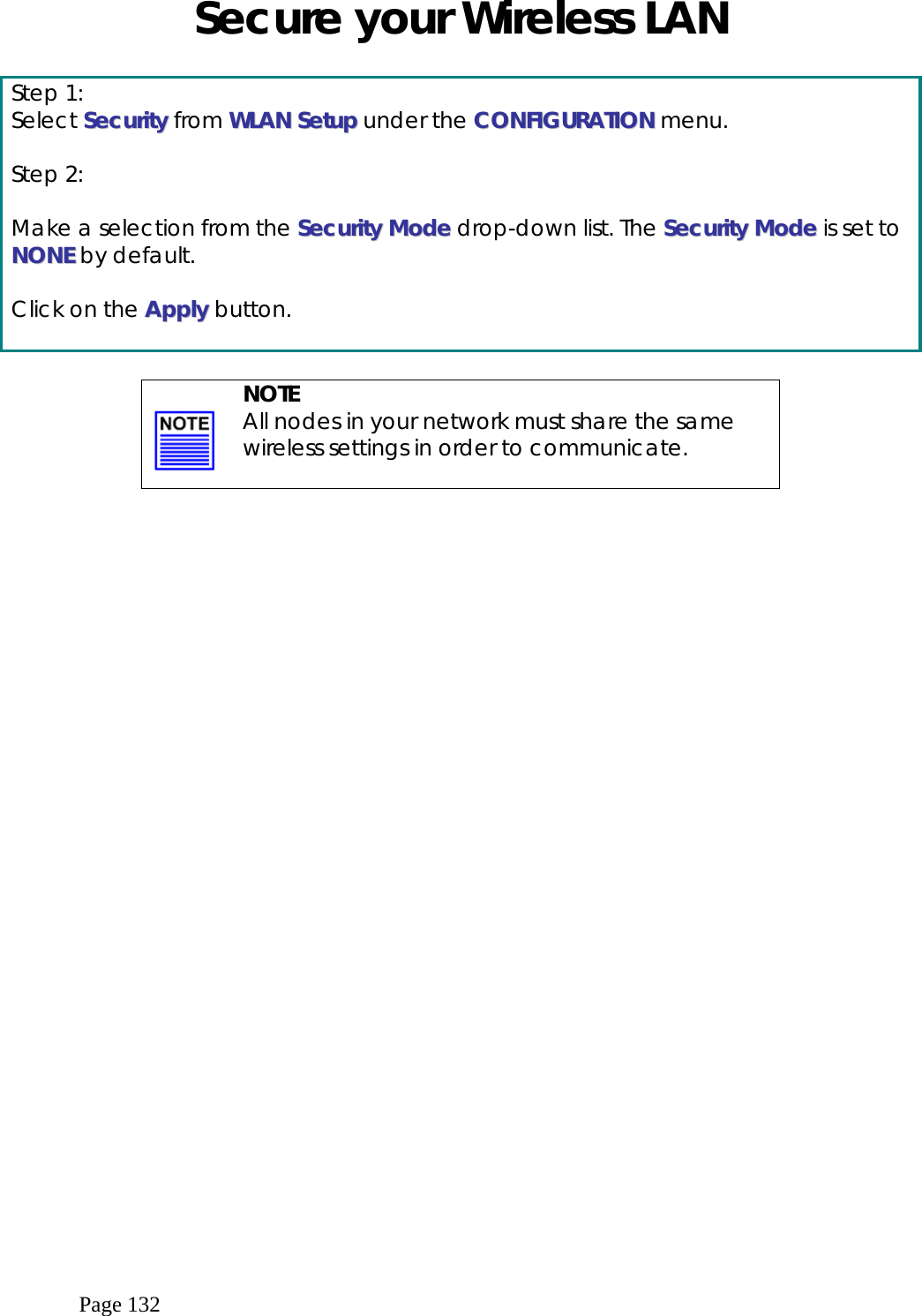  Page 132 Secure your Wireless LAN   Step 1: Select SSeeccuurriittyy from WWLLAANN  SSeettuupp under the CCOONNFFIIGGUURRAATTIIOONN menu.  Step 2:  Make a selection from the SSeeccuurriittyy  MMooddee drop-down list. The SSeeccuurriittyy  MMooddee is set to NNOONNEE by default.  Click on the AAppppllyy button.     NOTE All nodes in your network must share the same wireless settings in order to communicate.   