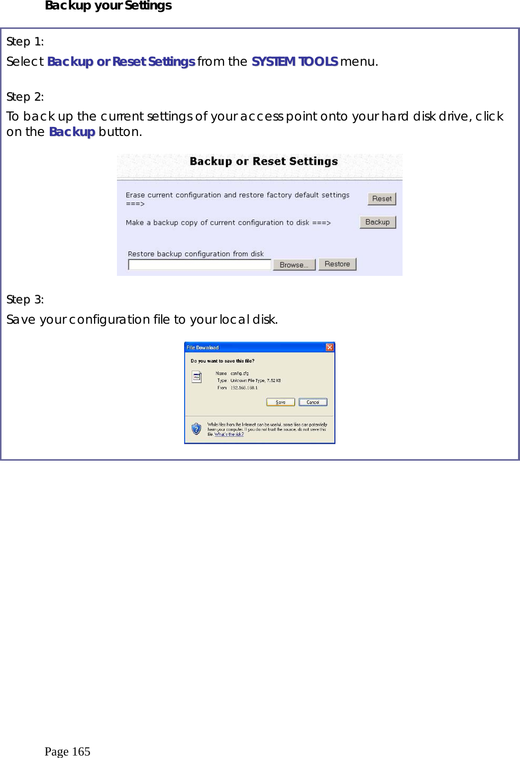  Page 165 Backup your Settings  SStteepp  11::    Select BBaacckkuupp  oorr  RReesseett  SSeettttiinnggss from the SSYYSSTTEEMM  TTOOOOLLSS menu.  SStteepp  22::    To back up the current settings of your access point onto your hard disk drive, click on the BBaacckkuupp button.    SStteepp  33::    Save your configuration file to your local disk.     