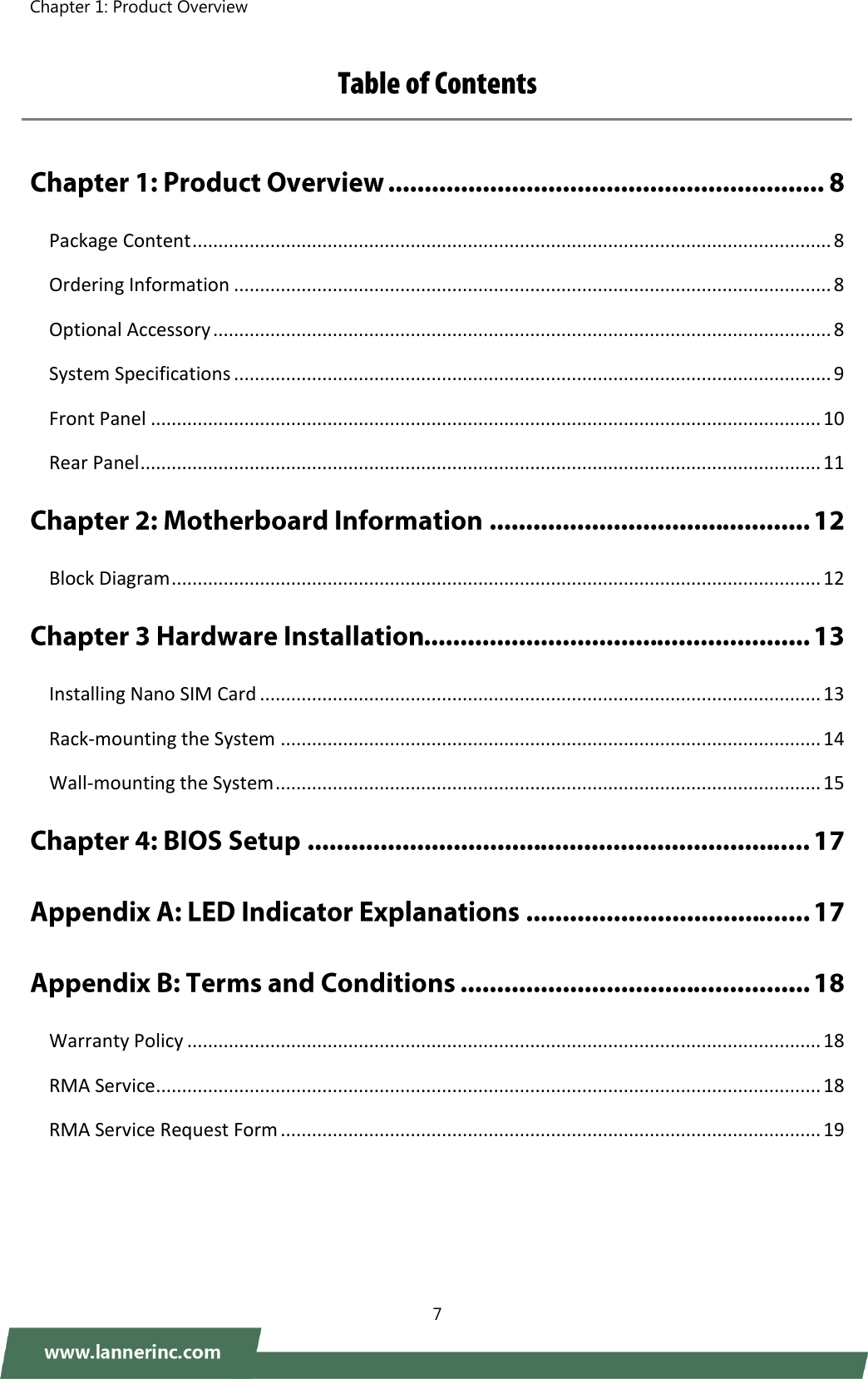 Chapter 1: Product Overview    7     Package Content ........................................................................................................................... 8 Ordering Information ................................................................................................................... 8 Optional Accessory ....................................................................................................................... 8 System Specifications ................................................................................................................... 9 Front Panel ................................................................................................................................. 10 Rear Panel ................................................................................................................................... 11  Block Diagram ............................................................................................................................. 12  Installing Nano SIM Card ............................................................................................................ 13 Rack-mounting the System ........................................................................................................ 14 Wall-mounting the System ......................................................................................................... 15    Warranty Policy .......................................................................................................................... 18 RMA Service ................................................................................................................................ 18 RMA Service Request Form ........................................................................................................ 19   