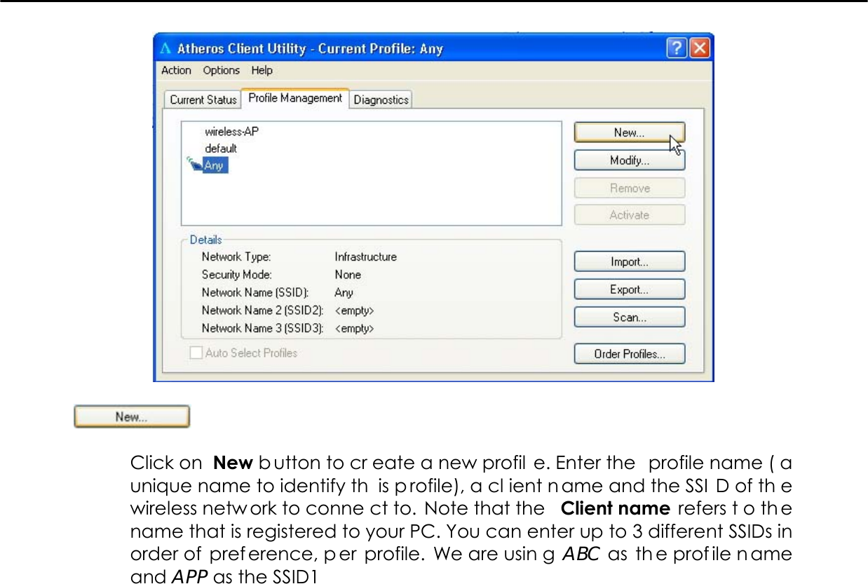       Click on  New b utton to cr eate a new profil e. Enter the  profile name ( a unique name to identify th is p rofile), a cl ient n ame and the SSI D of th e wireless netw ork to conne ct to.  Note that the  Client name  refers t o th e name that is registered to your PC. You can enter up to 3 different SSIDs in order of  pref erence, p er profile. We are usin g ABC as  th e prof ile n ame and APP as the SSID1            