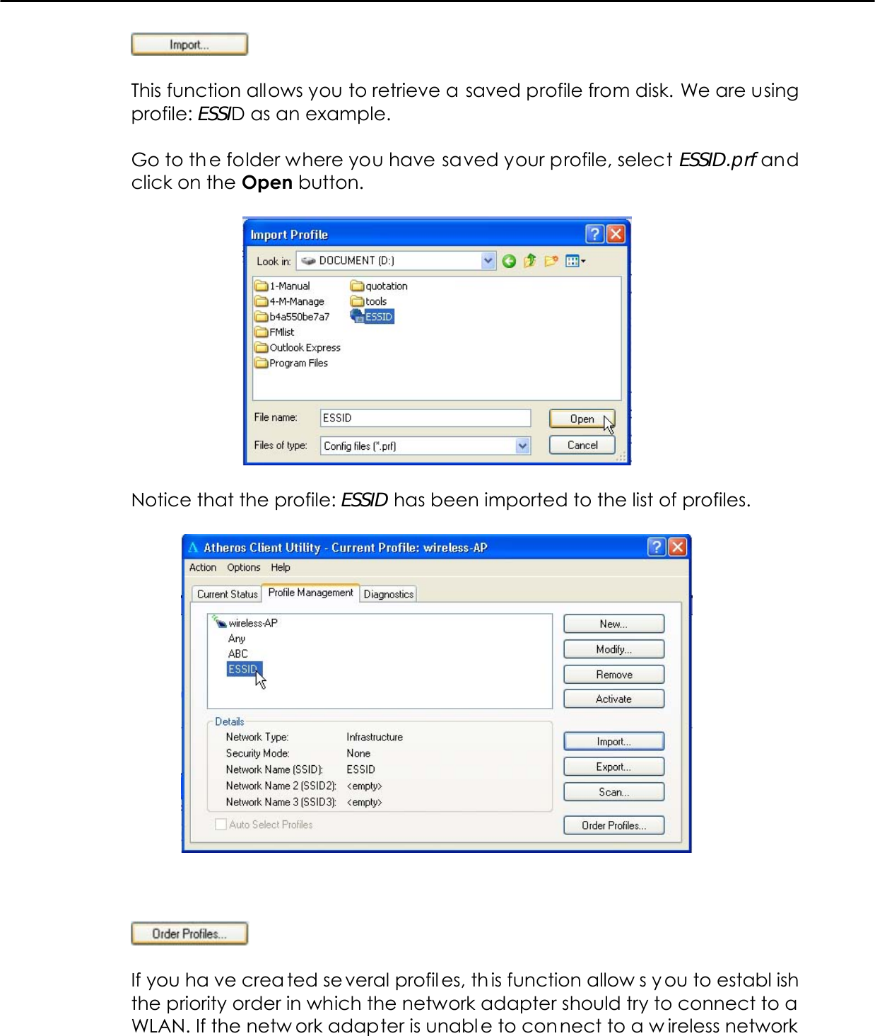     This function allows you to retrieve a saved profile from disk. We are using profile: ESSID as an example.  Go to th e folder where you have saved your profile, select ESSID.prf and click on the Open button.    Notice that the profile: ESSID has been imported to the list of profiles.        If you ha ve crea ted se veral profil es, th is function allow s y ou to establ ish the priority order in which the network adapter should try to connect to a WLAN. If the netw ork adapter is unabl e to connect to a w ireless network 