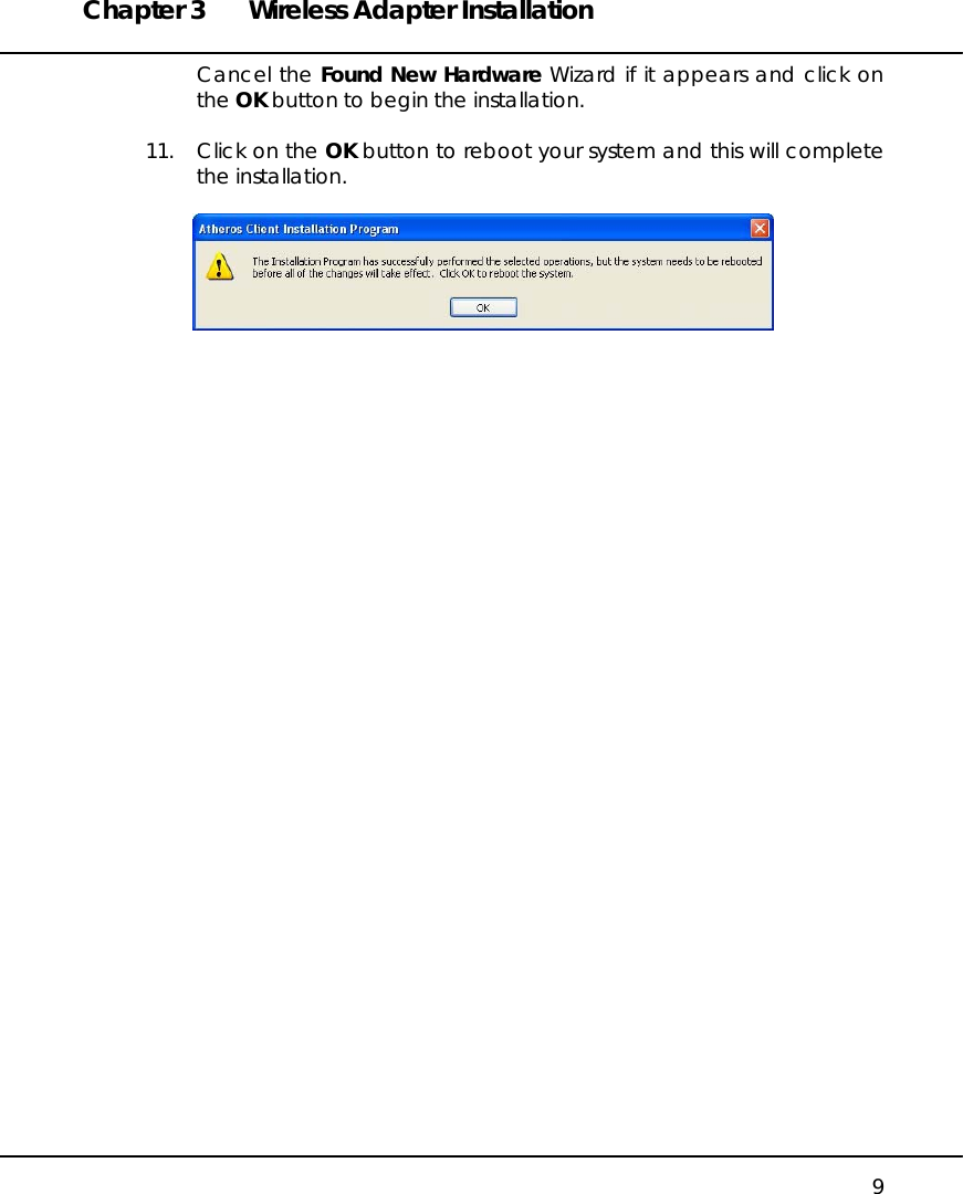 Chapter 3  Wireless Adapter Installation   9 Cancel the Found New Hardware Wizard if it appears and click on the OK button to begin the installation.  11.  Click on the OK button to reboot your system and this will complete the installation.                       