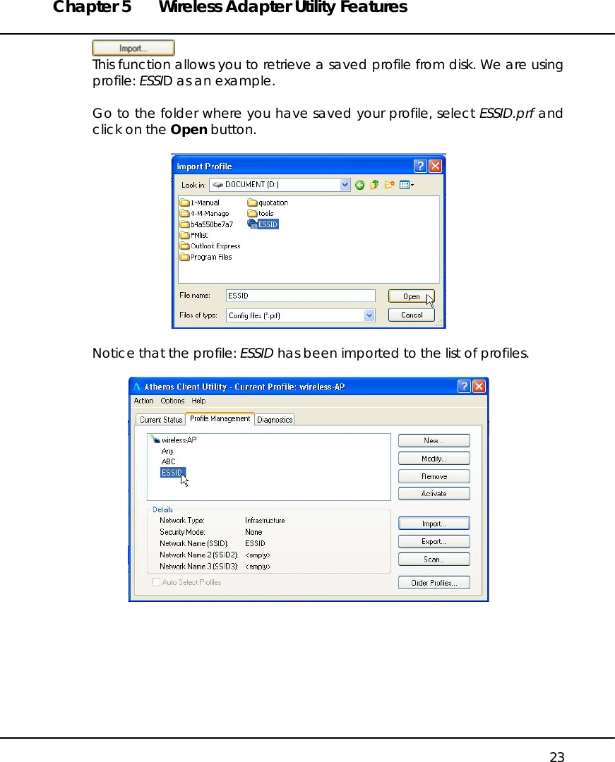 Chapter 5  Wireless Adapter Utility Features   23  This function allows you to retrieve a saved profile from disk. We are using profile: ESSID as an example.  Go to the folder where you have saved your profile, select ESSID.prf and click on the Open button.    Notice that the profile: ESSID has been imported to the list of profiles.     