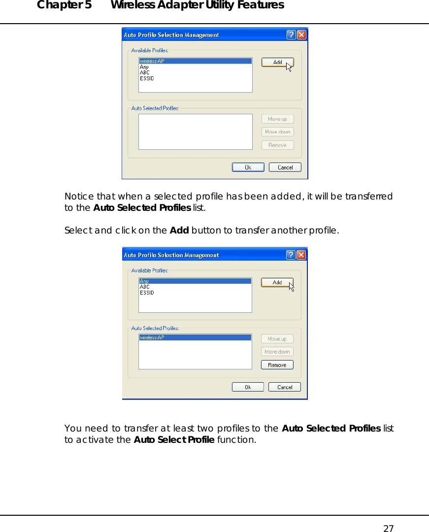 Chapter 5  Wireless Adapter Utility Features   27   Notice that when a selected profile has been added, it will be transferred to the Auto Selected Profiles list.  Select and click on the Add button to transfer another profile.     You need to transfer at least two profiles to the Auto Selected Profiles list to activate the Auto Select Profile function. 