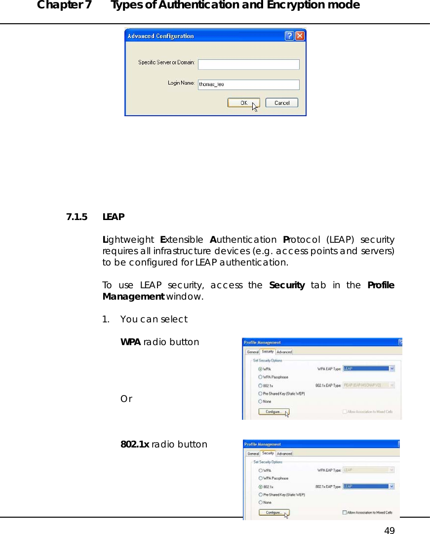 Chapter 7  Types of Authentication and Encryption mode   49         7.1.5 LEAP  Lightweight  Extensible  Authentication  Protocol (LEAP) security requires all infrastructure devices (e.g. access points and servers) to be configured for LEAP authentication.  To use LEAP security, access the Security tab in the Profile Management window.  1.  You can select  WPA radio button     Or    802.1x radio button      