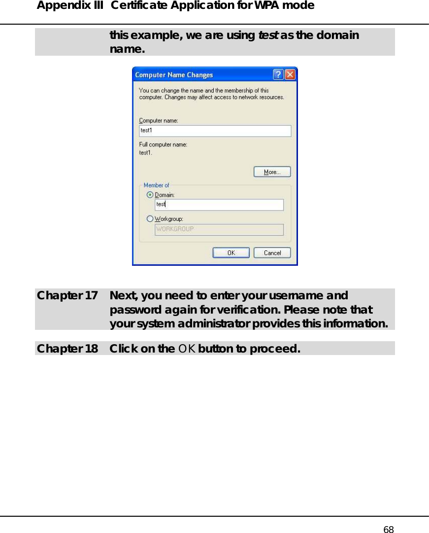 Appendix III  Certificate Application for WPA mode   68 this example, we are using test as the domain name.     Chapter 17  Next, you need to enter your username and password again for verification. Please note that your system administrator provides this information.  Chapter 18  Click on the OK button to proceed.  