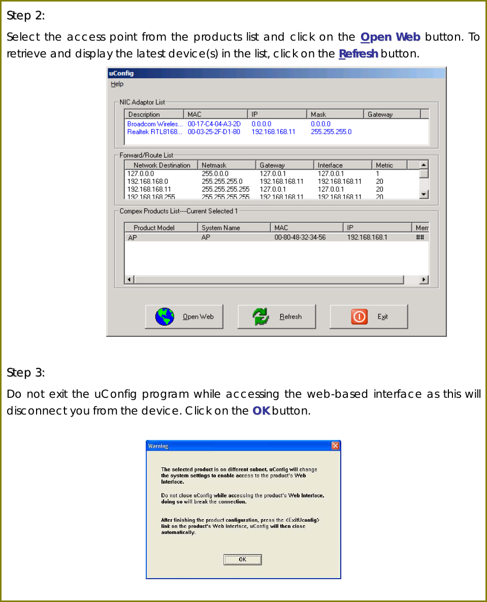  SStteepp  22::  Select the access point from the products list and click on the OOppeenn  WWeebb button. To retrieve and display the latest device(s) in the list, click on the RReeffrreesshh button.                      SStteepp  33::  Do not exit the uConfig program while accessing the web-based interface as this will disconnect you from the device. Click on the OOKK button.    