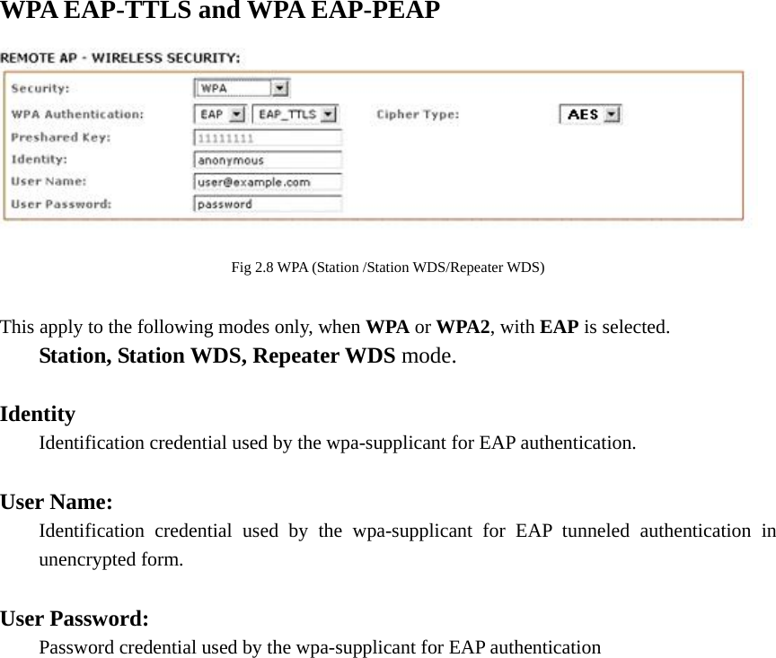 WPA EAP-TTLS and WPA EAP-PEAP      Fig 2.8 WPA (Station /Station WDS/Repeater WDS)  This apply to the following modes only, when WPA or WPA2, with EAP is selected.   Station, Station WDS, Repeater WDS mode.  Identity   Identification credential used by the wpa-supplicant for EAP authentication.  User Name:   Identification credential used by the wpa-supplicant for EAP tunneled authentication in   unencrypted form.    User Password:     Password credential used by the wpa-supplicant for EAP authentication   