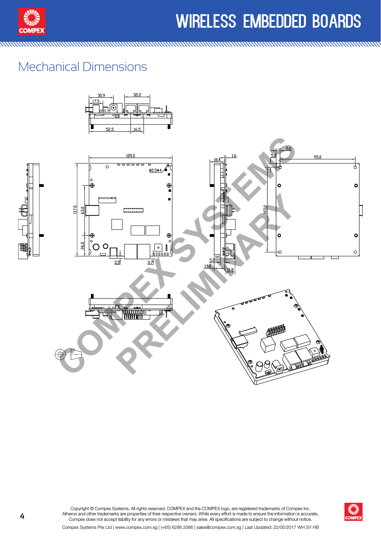 4wireless embedded boardsCompex Systems Pte Ltd | www.compex.com.sg | (+65) 6286 2086 | sales@compex.com.sg | Last Updated: 22/05/2017 WH SY HBCopyright © Compex Systems. All rights reserved. COMPEX and the COMPEX logo, are registered trademarks of Compex Inc.Atheros and other trademarks are properties of their respective owners. While every effort is made to ensure the information is accurate, Compex does not accept liability for any errors or mistakes that may arise. All speciﬁcations are subject to change without notice.Mechanical DimensionsCOMPEX SYSTEMS PRELIMINARY