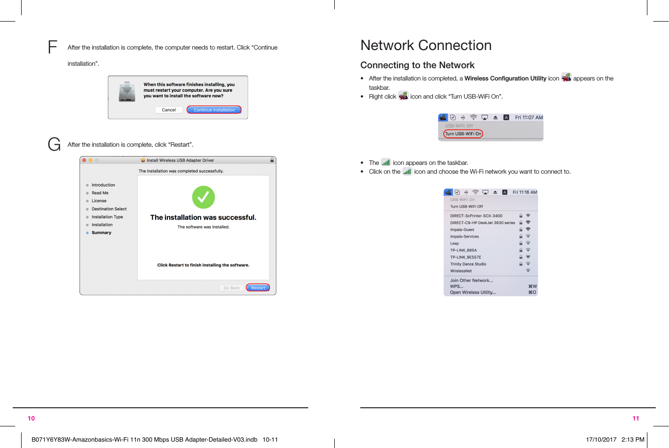 1110F  After the installation is complete, the computer needs to restart. Click “Continue installation”.G After the installation is complete, click “Restart”.Network ConnectionConnecting to the Network•  After the installation is completed, a Wireless Conﬁguration Utility icon  appears on the taskbar.•  Right click   icon and click “Turn USB-WiFi On”.•  The   icon appears on the taskbar.•  Click on the   icon and choose the Wi-Fi network you want to connect to.B071Y6Y83W-Amazonbasics-Wi-Fi 11n 300 Mbps USB Adapter-Detailed-V03.indb   10-11 17/10/2017   2:13 PM