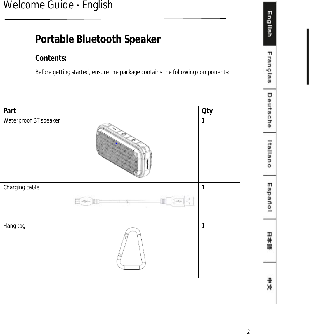 Welcome Guide · English          Part  Qty Waterproof BT speaker  1 Charging cable    1 Hang tag  1 Portable Bluetooth Speaker Contents: Before getting started, ensure the package contains the following components:  2 