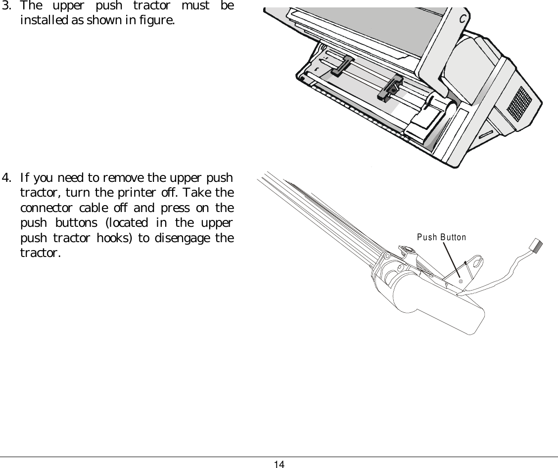 14 3. The upper push tractor must be installed as shown in figure.    4.  If you need to remove the upper push tractor, turn the printer off. Take the connector cable off and press on the push buttons (located in the upper push tractor hooks) to disengage the tractor.     Push Button  