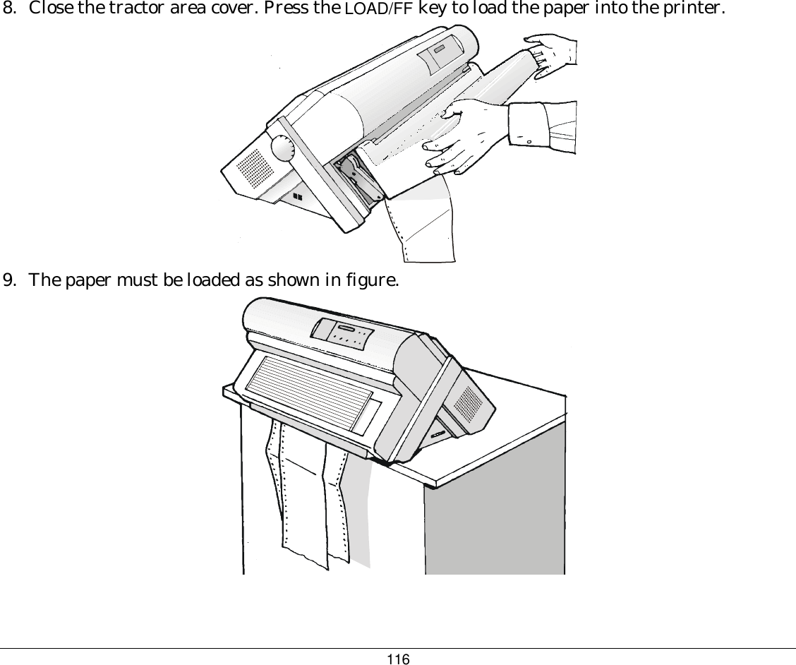 116 8.  Close the tractor area cover. Press the LOAD/FF key to load the paper into the printer.  9.  The paper must be loaded as shown in figure.   