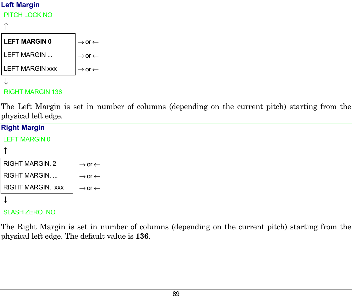 89 Left Margin PITCH LOCK NO     ↑     LEFT MARGIN 0 → or ← LEFT MARGIN ...  → or ← LEFT MARGIN xxx  → or ← ↓   RIGHT MARGIN 136    The Left Margin is set in number of columns (depending on the current pitch) starting from the physical left edge. Right Margin LEFT MARGIN 0   ↑  RIGHT MARGIN. 2  → or ← RIGHT MARGIN. ...  → or ← RIGHT MARGIN.  xxx  → or ← ↓  SLASH ZERO  NO   The Right Margin is set in number of columns (depending on the current pitch) starting from the physical left edge. The default value is 136. 