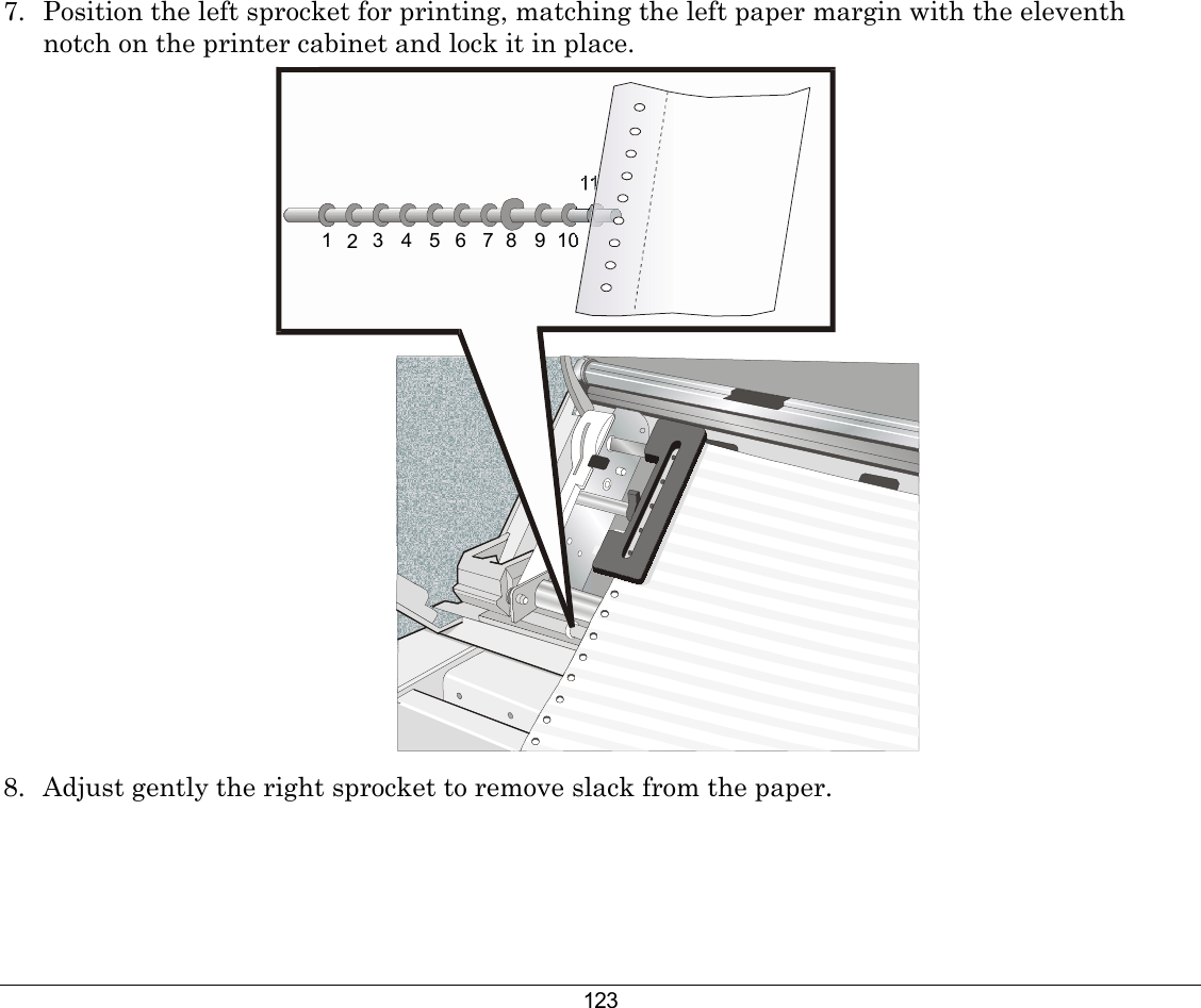 123 7.  Position the left sprocket for printing, matching the left paper margin with the eleventh notch on the printer cabinet and lock it in place.  1234567891011 8.  Adjust gently the right sprocket to remove slack from the paper. 