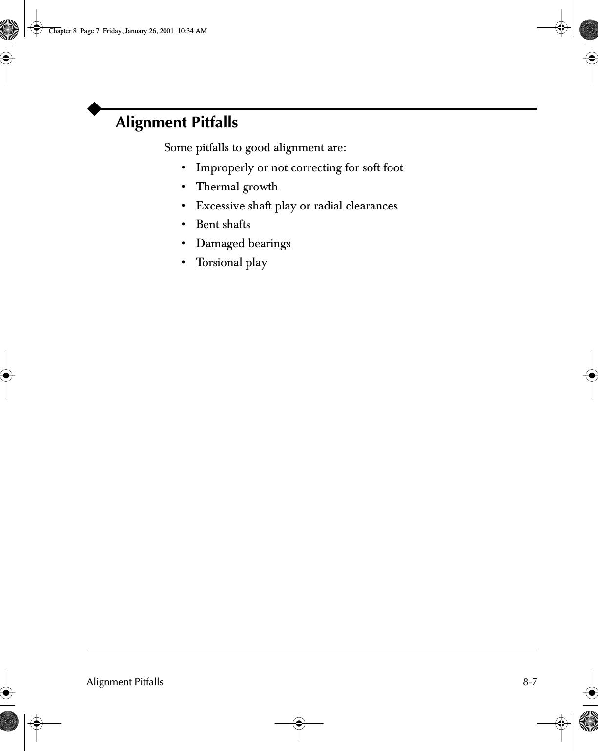  8-7Alignment Pitfalls Alignment Pitfalls Some pitfalls to good alignment are:• Improperly or not correcting for soft foot• Thermal growth• Excessive shaft play or radial clearances• Bent shafts• Damaged bearings• Torsional play Chapter 8  Page 7  Friday, January 26, 2001  10:34 AM