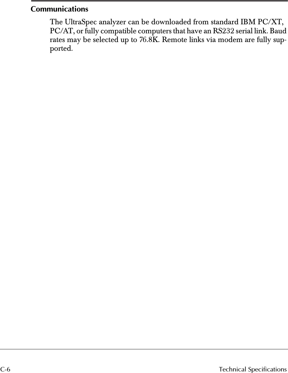  C-6 Technical Specifications Communications The UltraSpec analyzer can be downloaded from standard IBM PC/XT, PC/AT, or fully compatible computers that have an RS232 serial link. Baud rates may be selected up to 76.8K. Remote links via modem are fully sup-ported.    