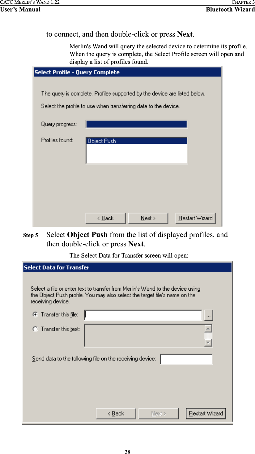 28CATC MERLIN’S WAND 1.22 CHAPTER 3User’s Manual Bluetooth Wizardto connect, and then double-click or press Next.Merlin&apos;s Wand will query the selected device to determine its profile. When the query is complete, the Select Profile screen will open and display a list of profiles found. Step 5 Select Object Push from the list of displayed profiles, and then double-click or press Next.The Select Data for Transfer screen will open: