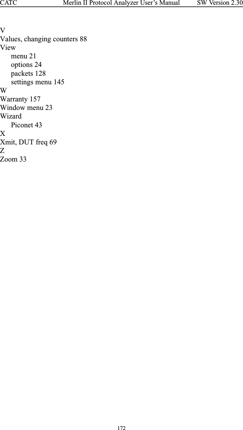 172Merlin II Protocol Analyzer User’s ManualCATC SW Version 2.30VValues, changing counters 88Viewmenu 21options 24packets 128settings menu 145WWarranty 157Window menu 23WizardPiconet 43XXmit, DUT freq 69ZZoom 33