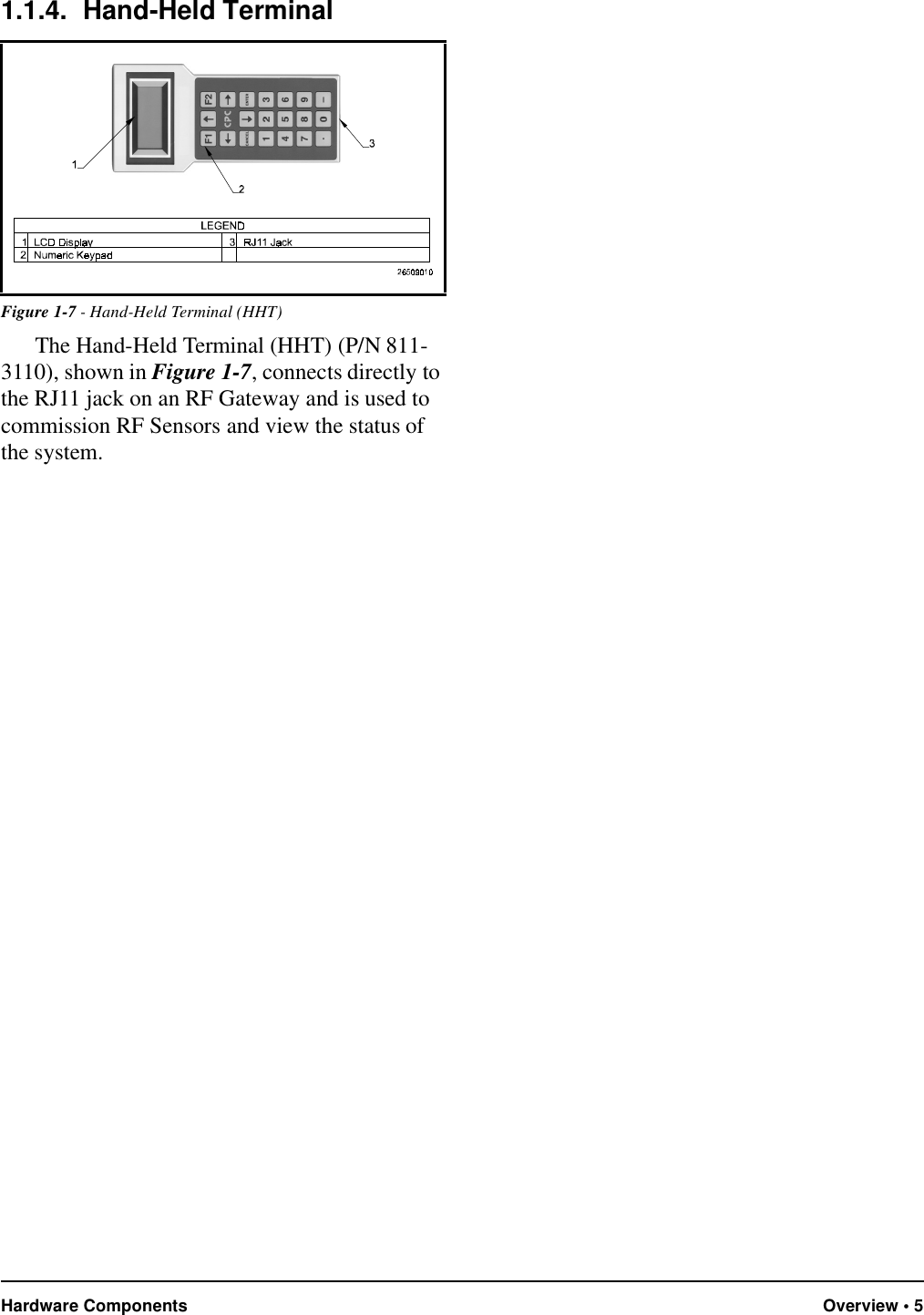 Hardware Components Overview • 51.1.4. Hand-Held TerminalThe Hand-Held Terminal (HHT) (P/N 811-3110), shown in Figure 1-7, connects directly to the RJ11 jack on an RF Gateway and is used to commission RF Sensors and view the status of the system. Figure 1-7 - Hand-Held Terminal (HHT)