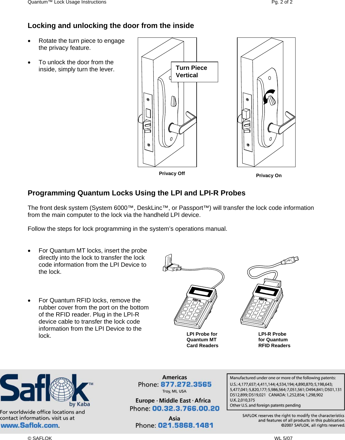 Quantum&trade; Lock Usage Instructions    Pg. 2 of 2 &copy; SAFLOK    WL 5/07 Locking and unlocking the door from the inside  &bull;  Rotate the turn piece to engage the privacy feature.  &bull;  To unlock the door from the inside, simply turn the lever.                Programming Quantum Locks Using the LPI and LPI-R Probes  The front desk system (System 6000&trade;, DeskLinc&trade;, or Passport&trade;) will transfer the lock code information from the main computer to the lock via the handheld LPI device.   Follow the steps for lock programming in the system&rsquo;s operations manual.   &bull;  For Quantum MT locks, insert the probe directly into the lock to transfer the lock code information from the LPI Device to the lock.    &bull;  For Quantum RFID locks, remove the rubber cover from the port on the bottom of the RFID reader. Plug in the LPI-R device cable to transfer the lock code information from the LPI Device to the lock.    LPI-R Probe for Quantum RFID Readers Turn Piece Vertical Privacy On Privacy OffLPI Probe for Quantum MT  Card Readers 