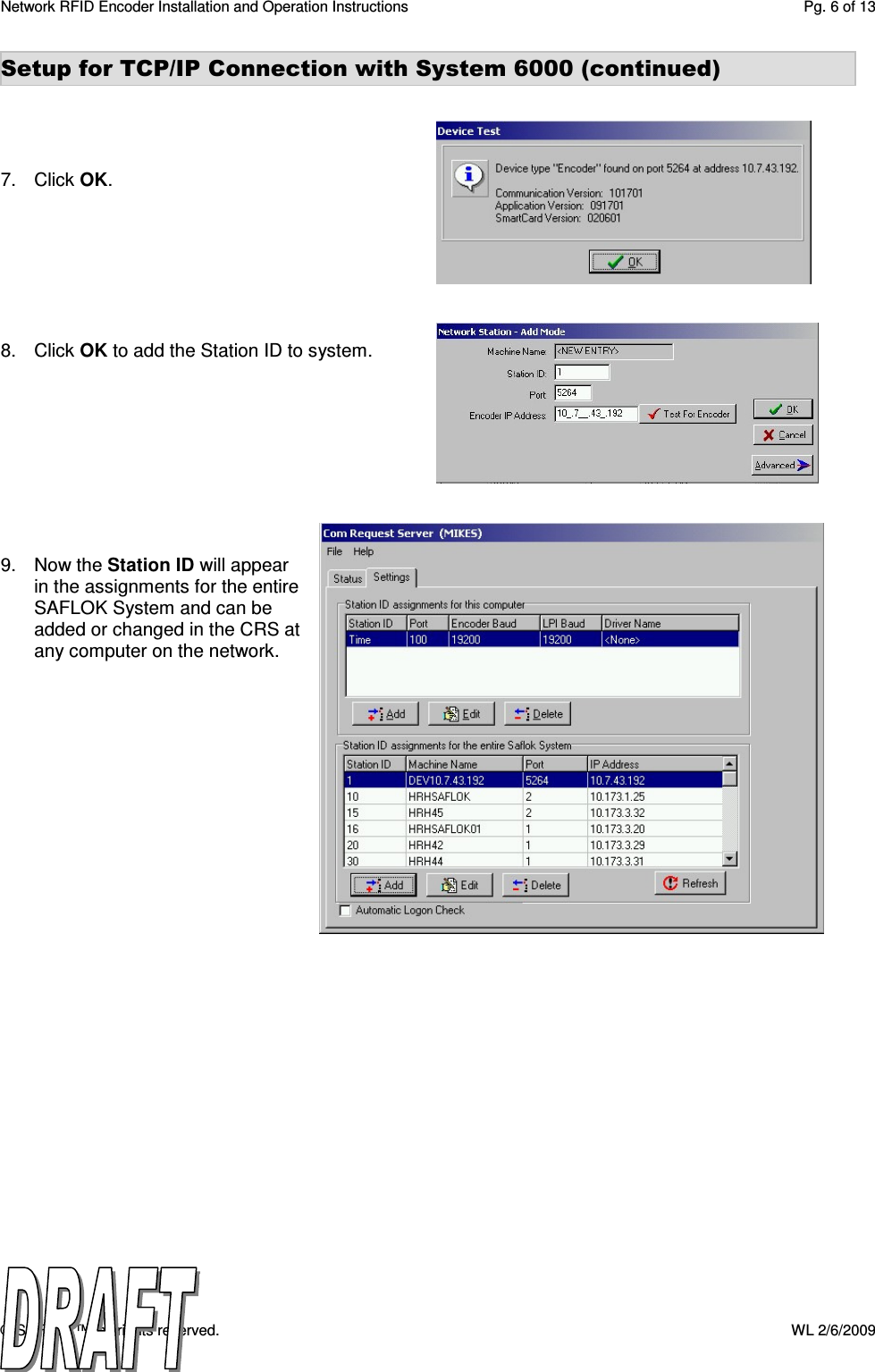 Network RFID Encoder Installation and Operation Instructions  Pg. 6 of 13 © SAFLOK™, all rights reserved.    WL 2/6/2009 Setup for TCP/IP Connection with System 6000 (continued)     7.  Click OK.        8.  Click OK to add the Station ID to system.          9.  Now the Station ID will appear in the assignments for the entire SAFLOK System and can be added or changed in the CRS at any computer on the network.                