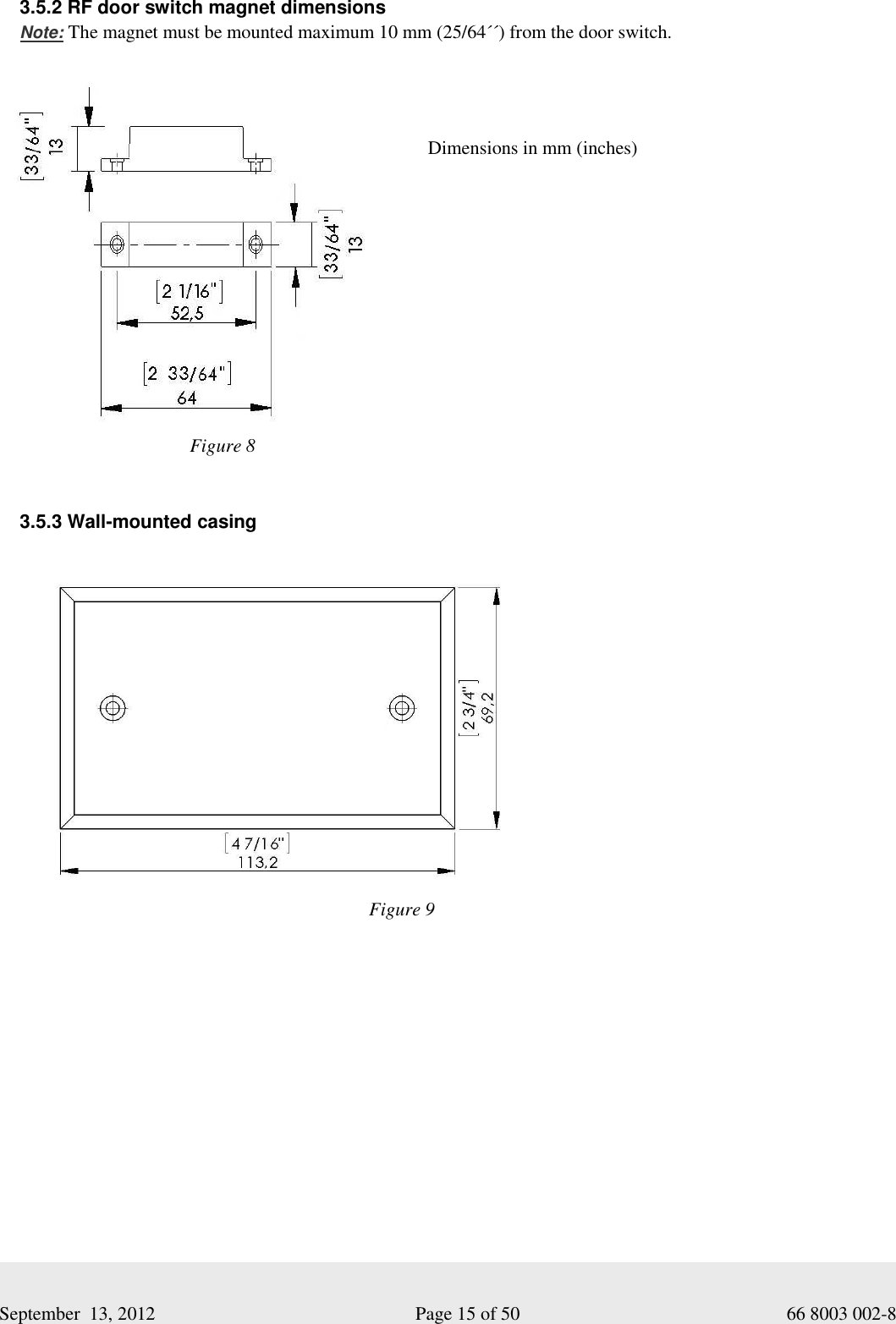     September  13, 2012                                                      Page 15 of 50                                           66 8003 002-8 3.5.2 RF door switch magnet dimensions Note: The magnet must be mounted maximum 10 mm (25/64´´) from the door switch.           3.5.3 Wall-mounted casingFigure 8 Dimensions in mm (inches) Figure 9 