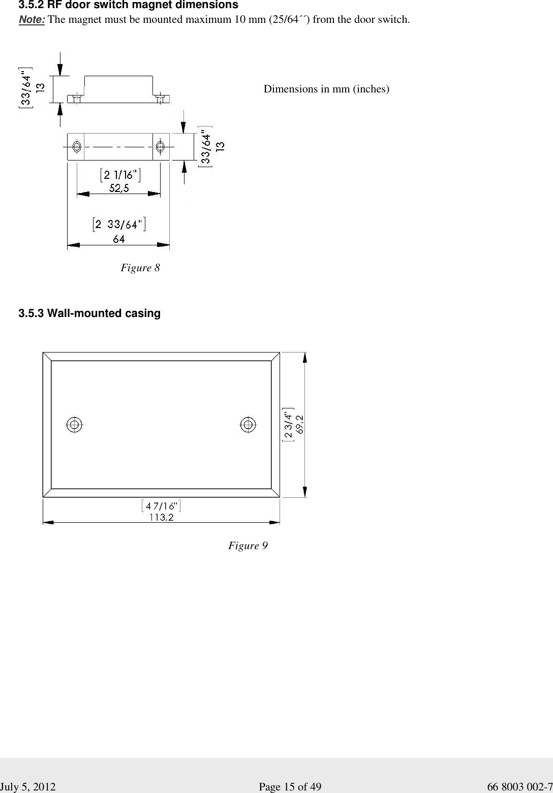  July 5, 2012                                                              Page 15 of 49                                           66 8003 002-7 3.5.2 RF door switch magnet dimensions Note: The magnet must be mounted maximum 10 mm (25/64´´) from the door switch.           3.5.3 Wall-mounted casingFigure 8 Dimensions in mm (inches) Figure 9 