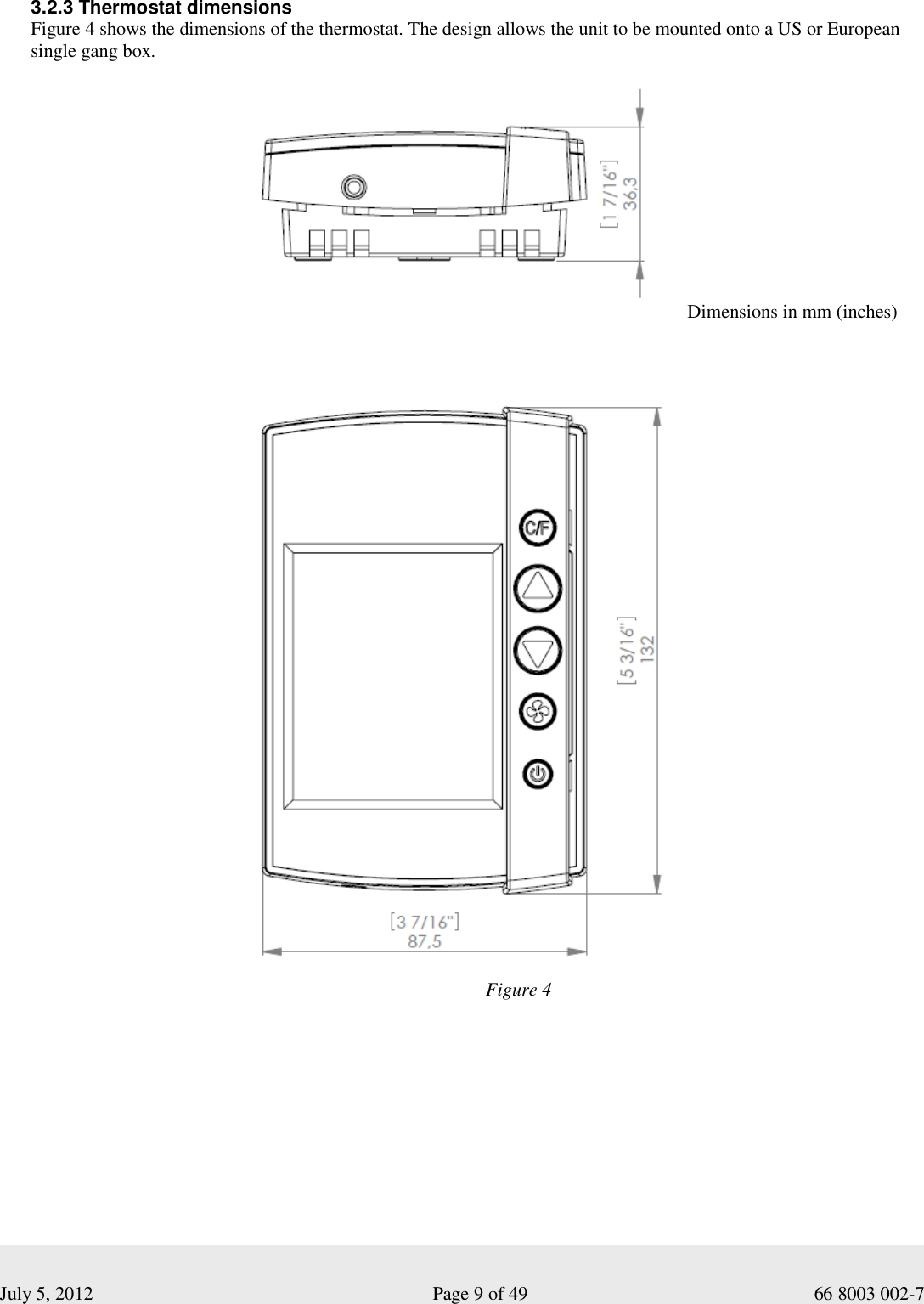  July 5, 2012                                                              Page 9 of 49                                           66 8003 002-7  3.2.3 Thermostat dimensions Figure 4 shows the dimensions of the thermostat. The design allows the unit to be mounted onto a US or European single gang box.   Dimensions in mm (inches) Figure 4 