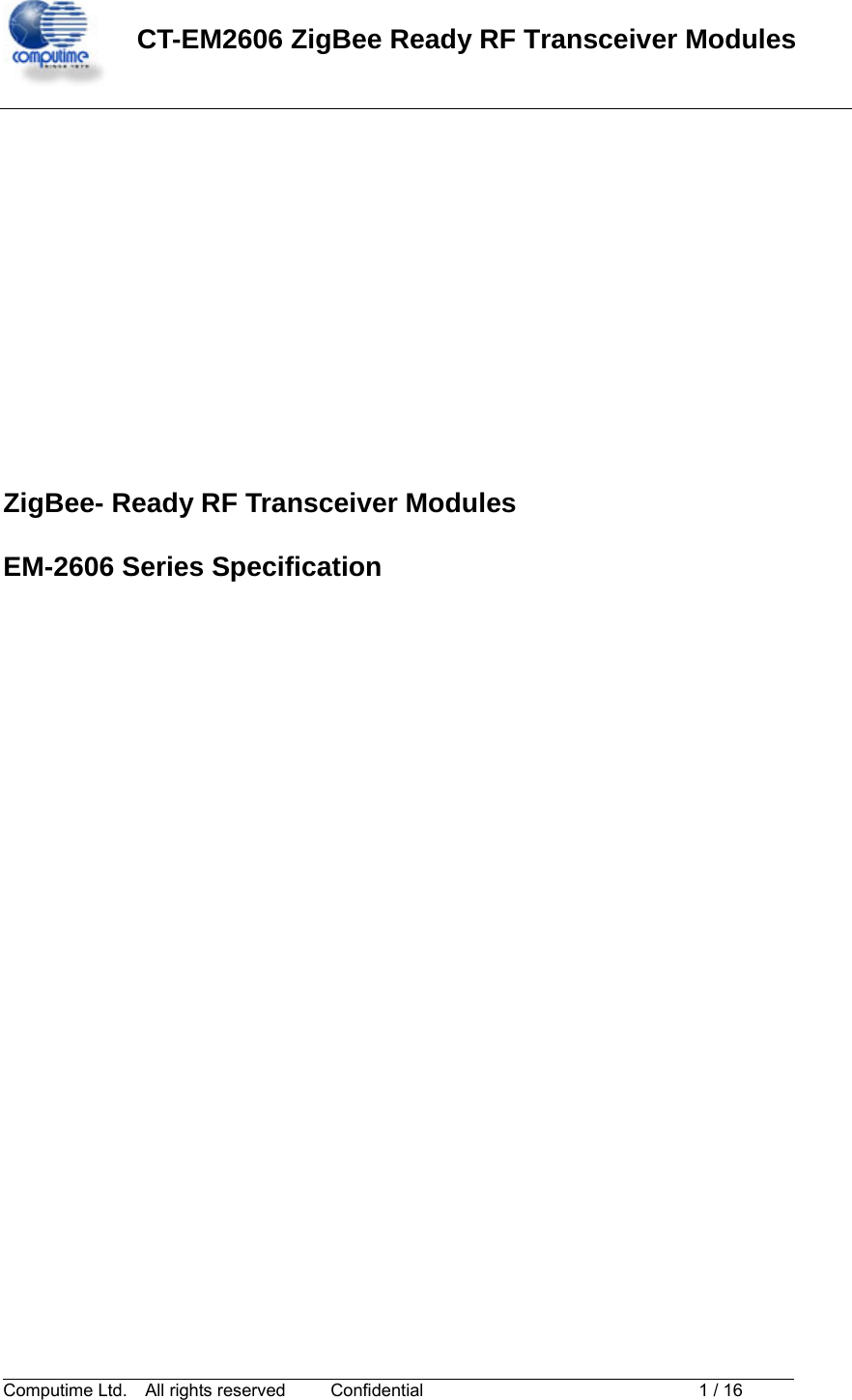  CT-EM2606 ZigBee Ready RF Transceiver Modules                                                                                Computime Ltd.    All rights reserved   Confidential              1 / 16               ZigBee- Ready RF Transceiver Modules  EM-2606 Series Specification 