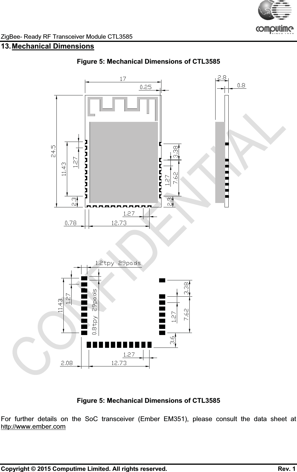 ZigBee- Ready RF Transceiver Module CTL358513.Mechanical DimensionsFigure 5: Mechanical Dimensions of CTL3585Figure 5: Mechanical Dimensions of CTL3585For further details on the SoC transceiver (Ember EM351), please consult the data sheet at http://www.ember.comCopyright © 2015 Computime Limited. All rights reserved.                                                      Rev. 1
