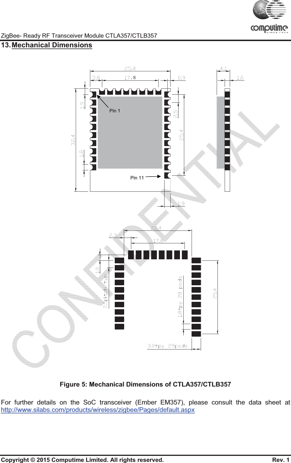 ZigBee- Ready RF Transceiver MoCopyright © 2015 Computime Li13. Mechanical  DimensionsFigure 5: MFor further details on the Sohttp://www.silabs.com/productsodule CTLA357/CTLB357 imited. All rights reserved.                     sMechanical Dimensions of CTLA357/CTLBoC transceiver (Ember EM357), please cos/wireless/zigbee/Pages/default.aspxPin 1 Pin 11                                  Rev. 1 B357onsult the data sheet at 