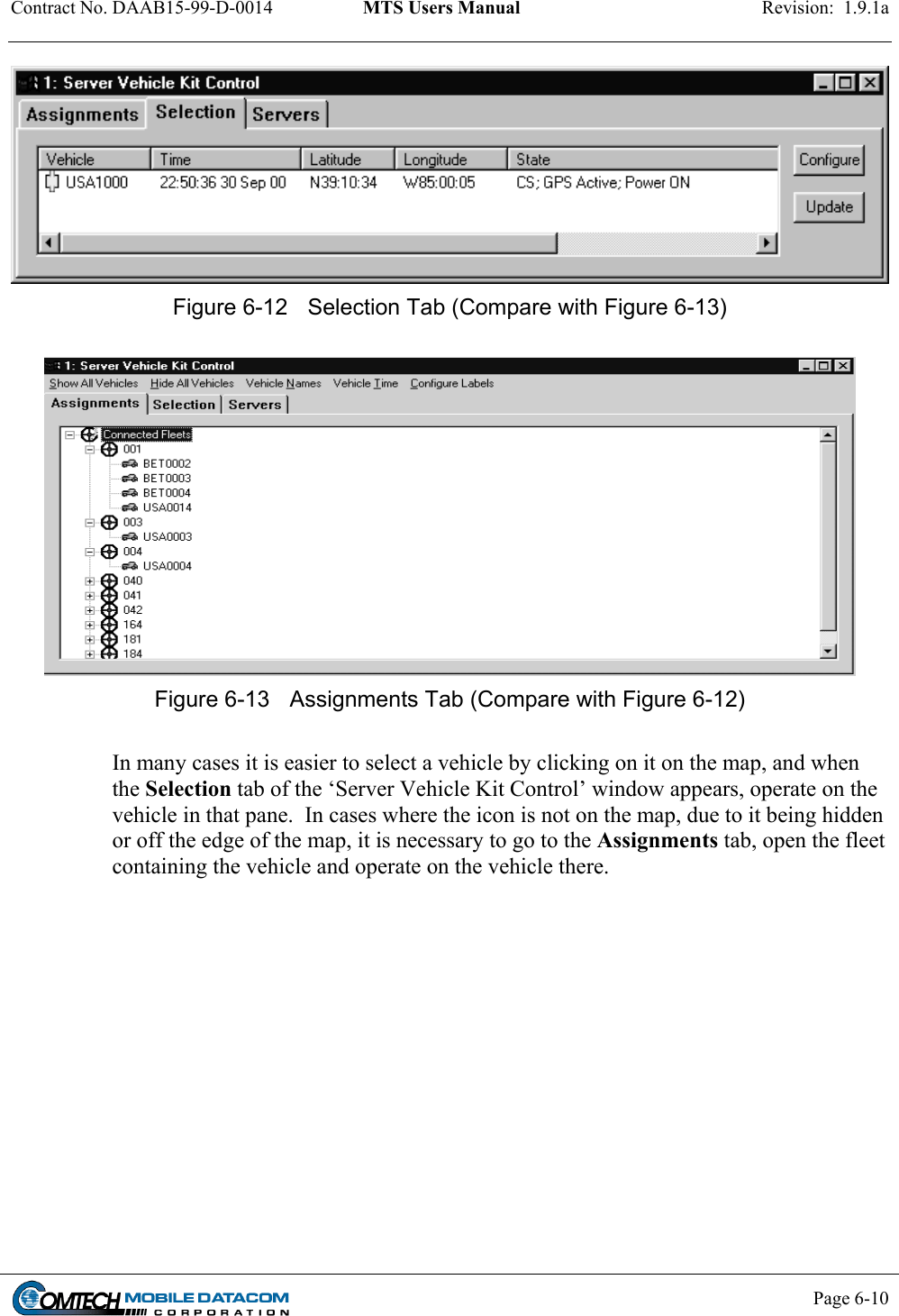 Contract No. DAAB15-99-D-0014  MTS Users Manual  Revision:  1.9.1a           Page 6-10     Figure 6-12  Selection Tab (Compare with Figure 6-13)   Figure 6-13  Assignments Tab (Compare with Figure 6-12)  In many cases it is easier to select a vehicle by clicking on it on the map, and when the Selection tab of the ‘Server Vehicle Kit Control’ window appears, operate on the vehicle in that pane.  In cases where the icon is not on the map, due to it being hidden or off the edge of the map, it is necessary to go to the Assignments tab, open the fleet containing the vehicle and operate on the vehicle there.   