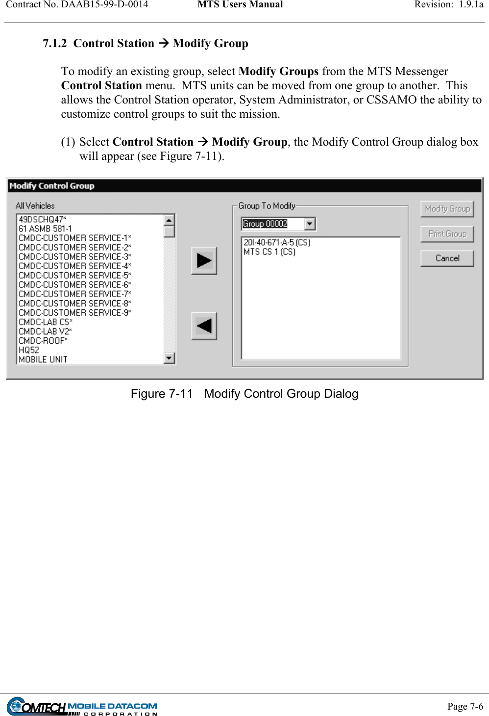 Contract No. DAAB15-99-D-0014  MTS Users Manual  Revision:  1.9.1a           Page 7-6    7.1.2  Control Station  Modify Group  To modify an existing group, select Modify Groups from the MTS Messenger Control Station menu.  MTS units can be moved from one group to another.  This allows the Control Station operator, System Administrator, or CSSAMO the ability to customize control groups to suit the mission.    (1) Select Control Station  Modify Group, the Modify Control Group dialog box will appear (see Figure 7-11).     Figure 7-11  Modify Control Group Dialog  